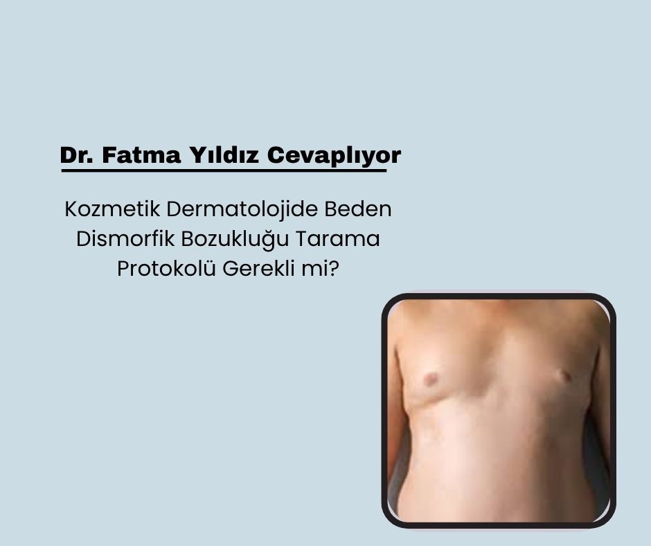 Kozmetik Dermatolojide Beden Dismorfik Bozukluğu Tarama Protokolü Gerekli mi?