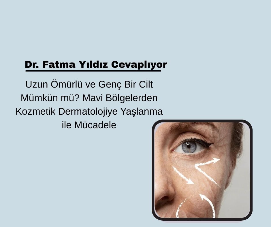 Uzun Ömürlü ve Genç Bir Cilt Mümkün mü? Mavi Bölgelerden Kozmetik Dermatolojiye Yaşlanma ile Mücadele